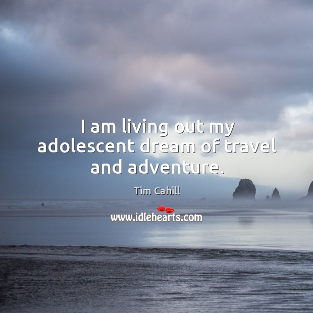 I am living out my adolescent dream of travel and adventure. Tim Cahill Picture Quote