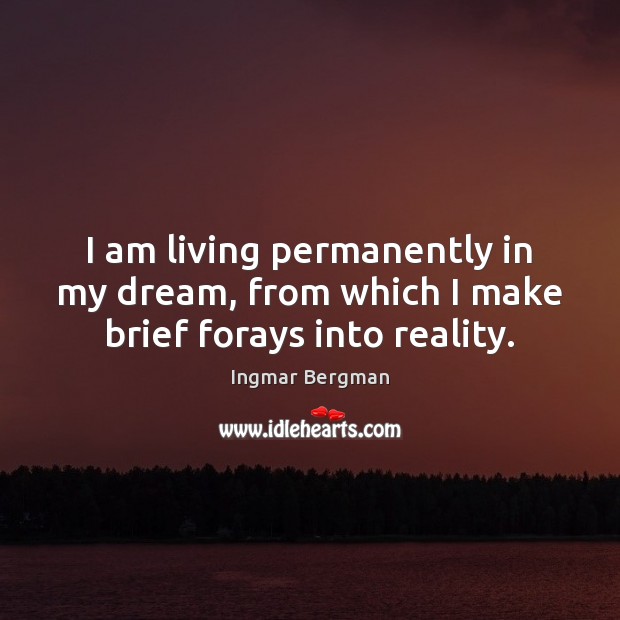 I am living permanently in my dream, from which I make brief forays into reality. Ingmar Bergman Picture Quote