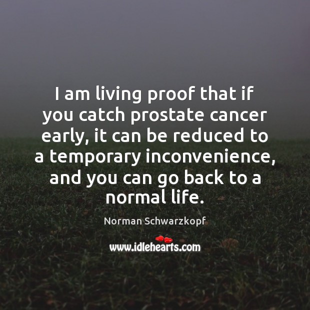 I am living proof that if you catch prostate cancer early, it Norman Schwarzkopf Picture Quote