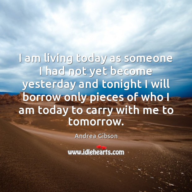 I am living today as someone I had not yet become yesterday Andrea Gibson Picture Quote