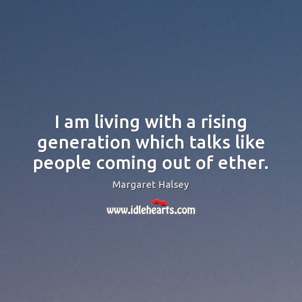 I am living with a rising generation which talks like people coming out of ether. Margaret Halsey Picture Quote