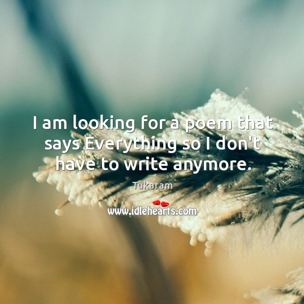 I am looking for a poem that says Everything so I don’t have to write anymore. Image
