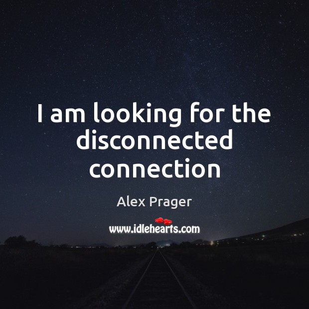 I am looking for the disconnected connection Alex Prager Picture Quote