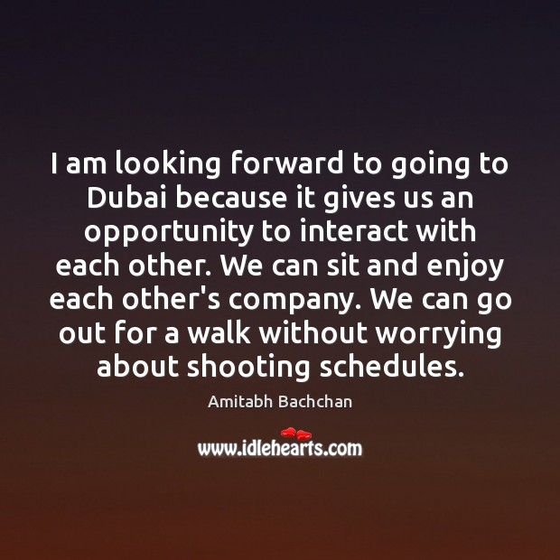 I am looking forward to going to Dubai because it gives us Amitabh Bachchan Picture Quote