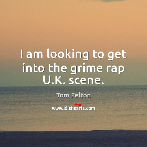 I am looking to get into the grime rap U.K. scene. Tom Felton Picture Quote