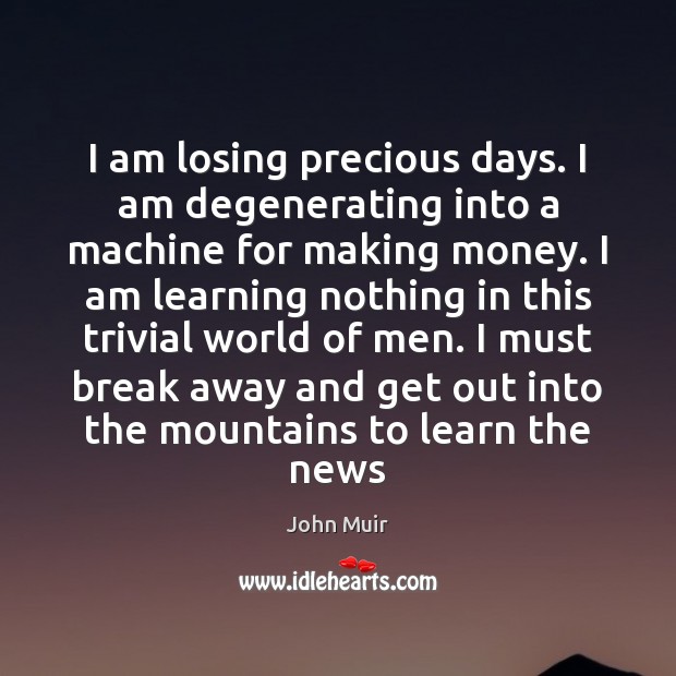I am losing precious days. I am degenerating into a machine for John Muir Picture Quote