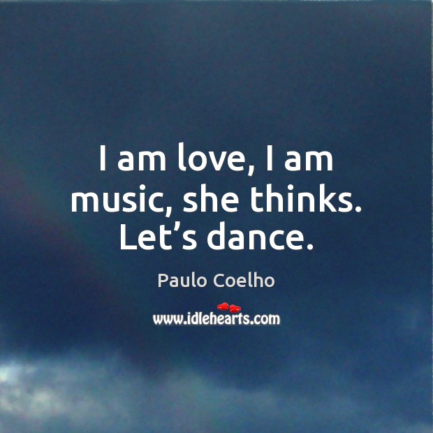I am love, I am music, she thinks. Let’s dance. Paulo Coelho Picture Quote