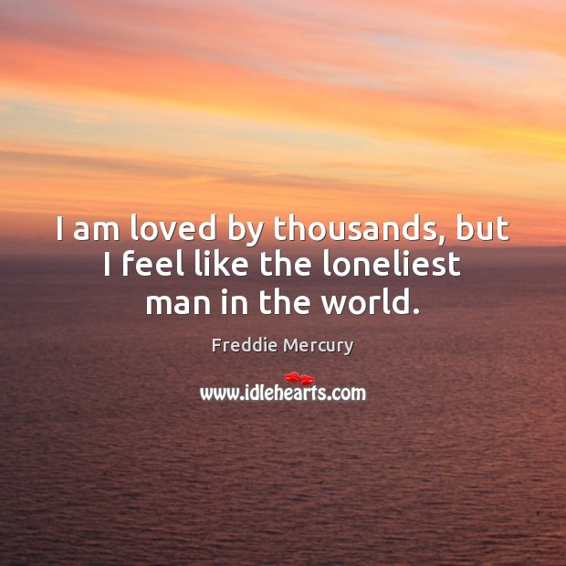 I am loved by thousands, but I feel like the loneliest man in the world. Freddie Mercury Picture Quote