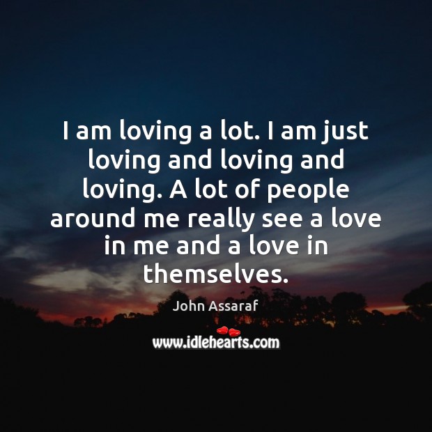 I am loving a lot. I am just loving and loving and John Assaraf Picture Quote