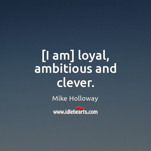[I am] loyal, ambitious and clever. Mike Holloway Picture Quote