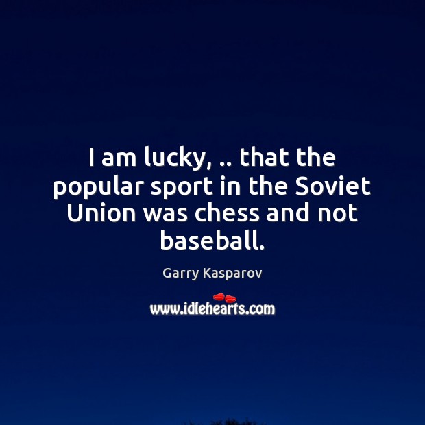 I am lucky, .. that the popular sport in the Soviet Union was chess and not baseball. Garry Kasparov Picture Quote
