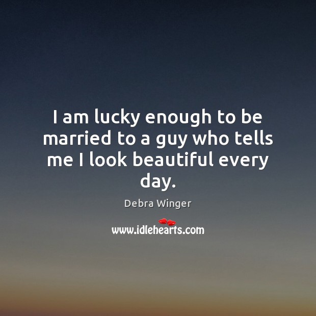 I am lucky enough to be married to a guy who tells me I look beautiful every day. Image