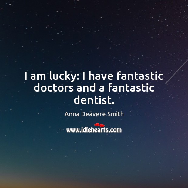 I am lucky: I have fantastic doctors and a fantastic dentist. Anna Deavere Smith Picture Quote