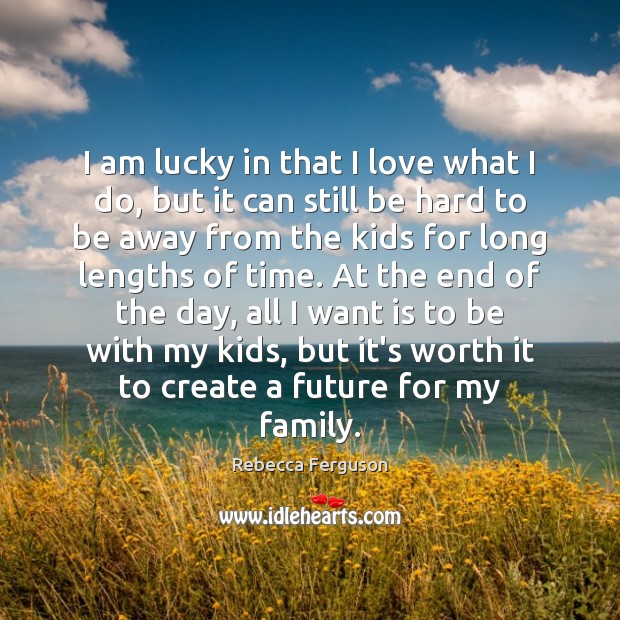I am lucky in that I love what I do, but it Rebecca Ferguson Picture Quote