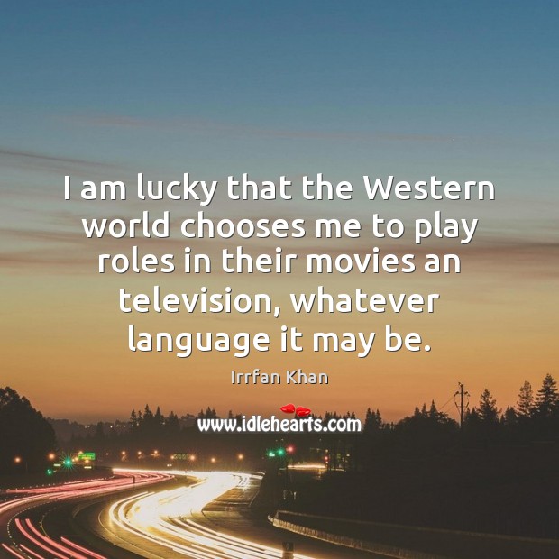 I am lucky that the Western world chooses me to play roles Irrfan Khan Picture Quote