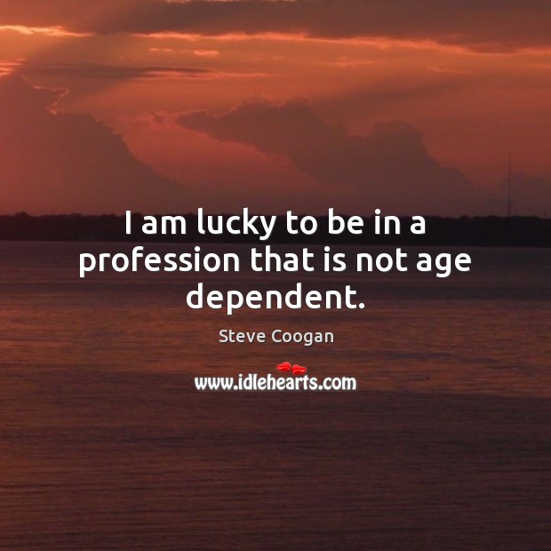 I am lucky to be in a profession that is not age dependent. Steve Coogan Picture Quote
