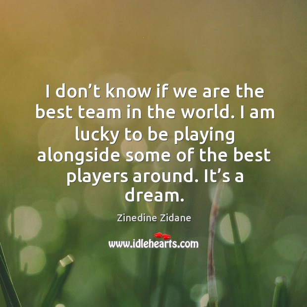 I am lucky to be playing alongside some of the best players around. It’s a dream. Zinedine Zidane Picture Quote