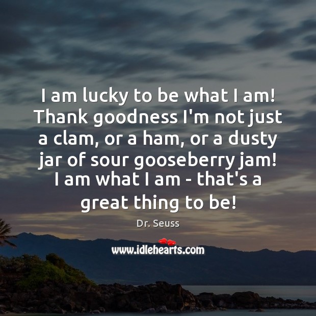 I am lucky to be what I am! Thank goodness I’m not Dr. Seuss Picture Quote