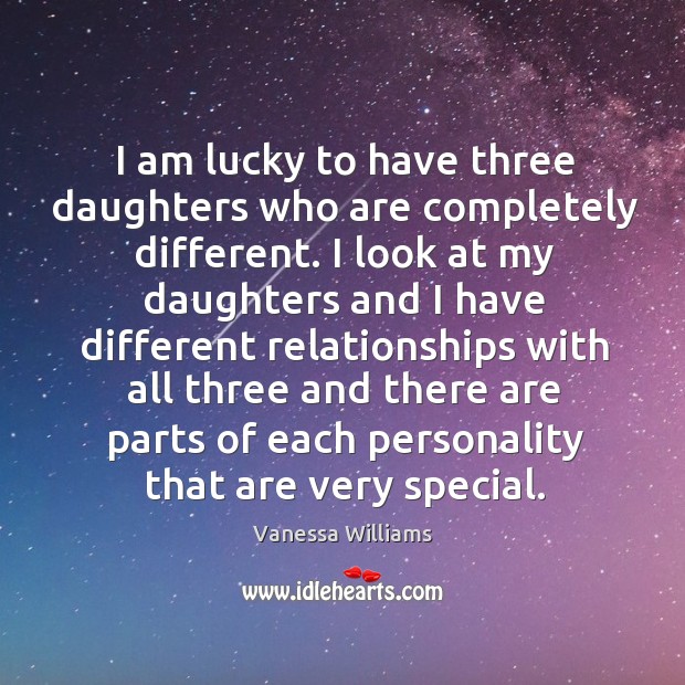 I am lucky to have three daughters who are completely different. Vanessa Williams Picture Quote