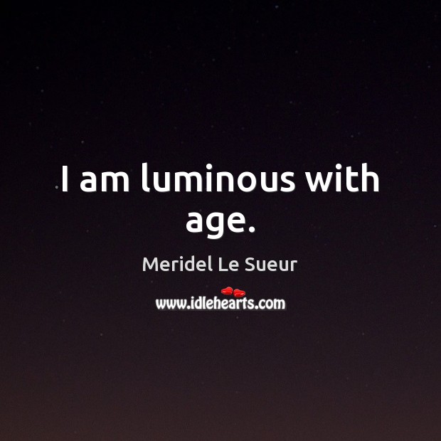 I am luminous with age. Meridel Le Sueur Picture Quote
