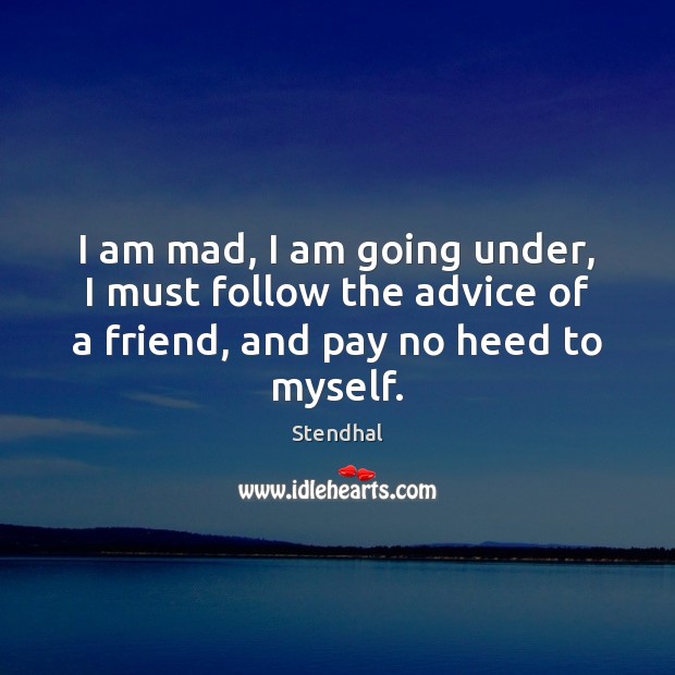I am mad, I am going under, I must follow the advice Stendhal Picture Quote