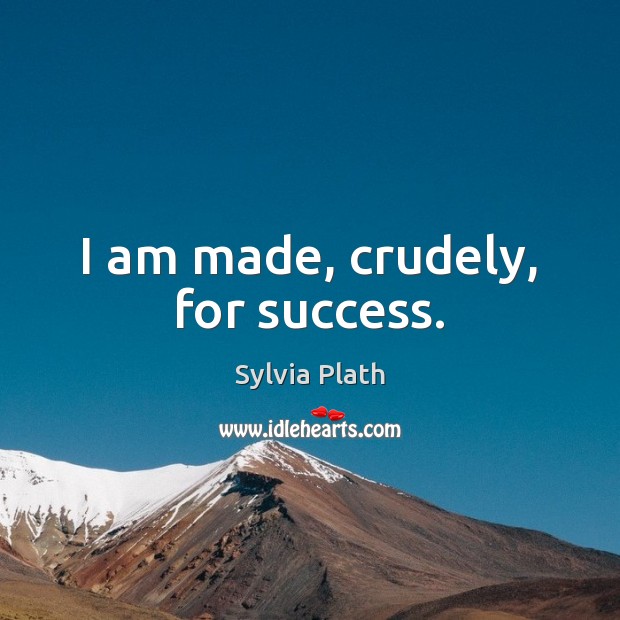 I am made, crudely, for success. Sylvia Plath Picture Quote