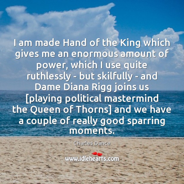 I am made Hand of the King which gives me an enormous Charles Dance Picture Quote