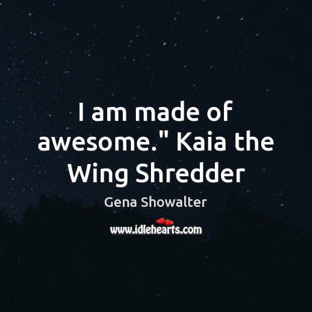 I am made of awesome.” Kaia the Wing Shredder Gena Showalter Picture Quote