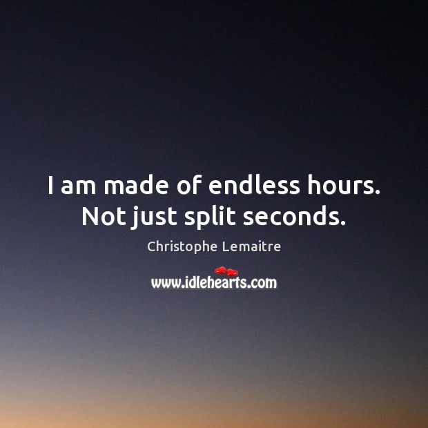 I am made of endless hours. Not just split seconds. Christophe Lemaitre Picture Quote