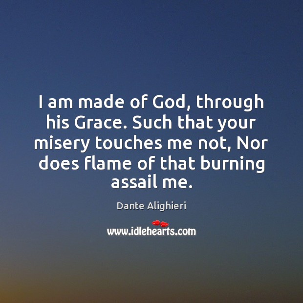 I am made of God, through his Grace. Such that your misery Dante Alighieri Picture Quote