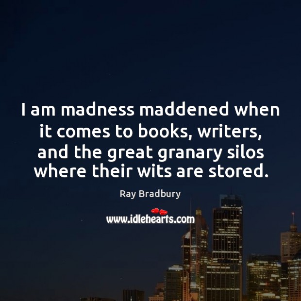 I am madness maddened when it comes to books, writers, and the Ray Bradbury Picture Quote