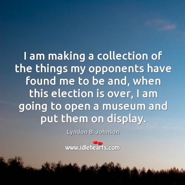 I am making a collection of the things my opponents have found me to be and Lyndon B. Johnson Picture Quote