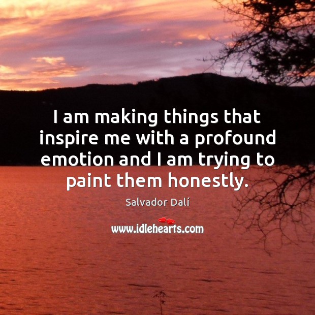 I am making things that inspire me with a profound emotion and Salvador Dalí Picture Quote