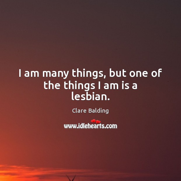 I am many things, but one of the things I am is a lesbian. Clare Balding Picture Quote