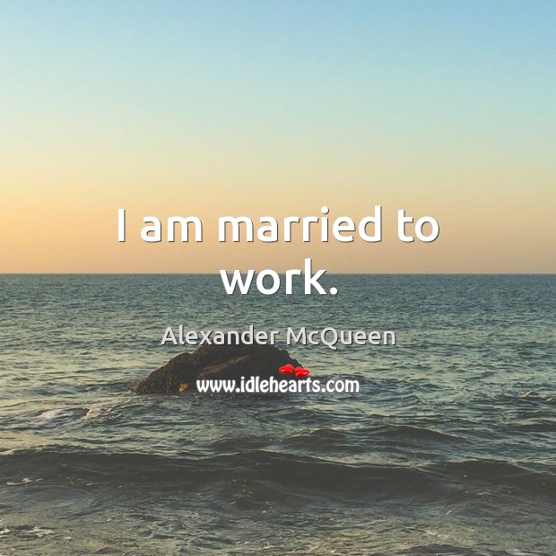 I am married to work. Alexander McQueen Picture Quote