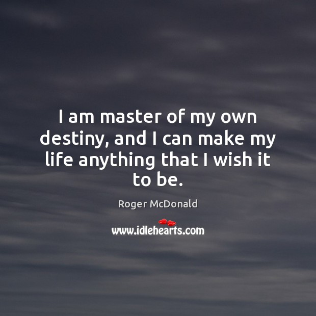 I am master of my own destiny, and I can make my life anything that I wish it to be. Roger McDonald Picture Quote