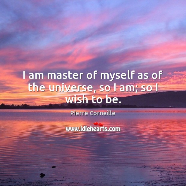 I am master of myself as of the universe, so I am; so I wish to be. Image
