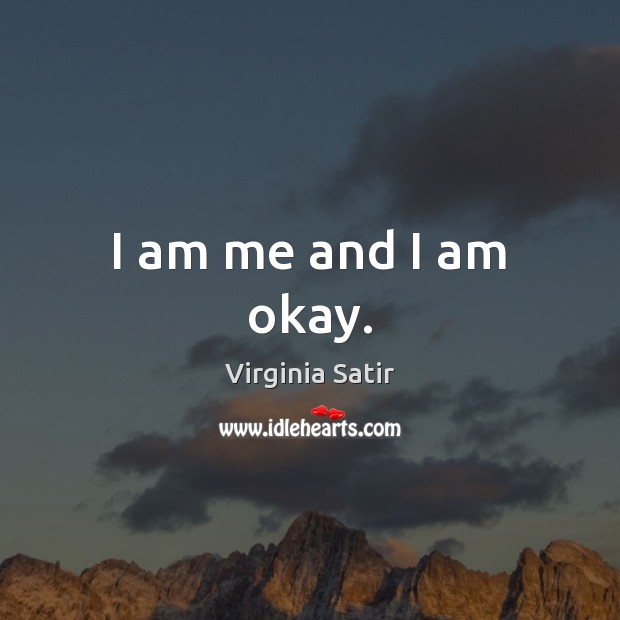 I am me and I am okay. Virginia Satir Picture Quote