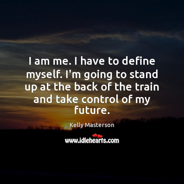 I am me. I have to define myself. I’m going to stand Kelly Masterson Picture Quote