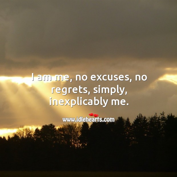 I am me, no excuses, no regrets, simply, inexplicably me. Image