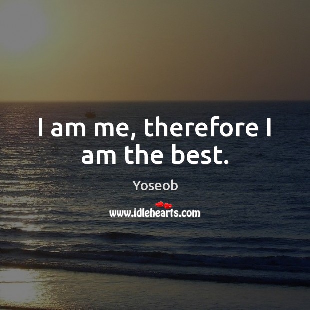I am me, therefore I am the best. Yoseob Picture Quote