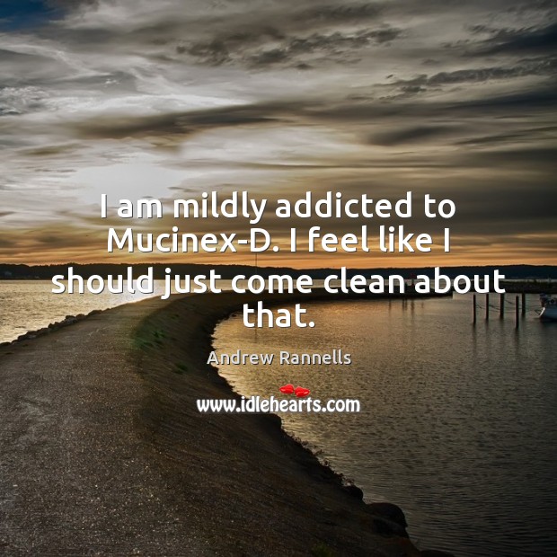 I am mildly addicted to Mucinex-D. I feel like I should just come clean about that. Andrew Rannells Picture Quote