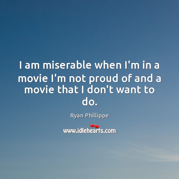I am miserable when I’m in a movie I’m not proud of and a movie that I don’t want to do. Image