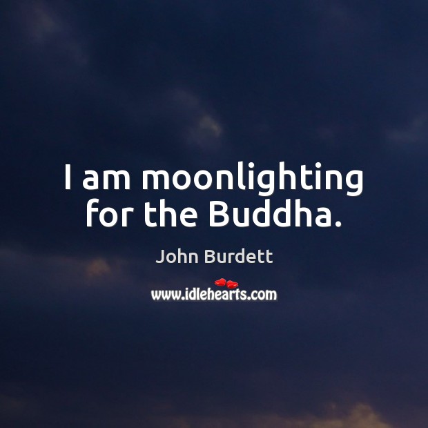 I am moonlighting for the Buddha. John Burdett Picture Quote