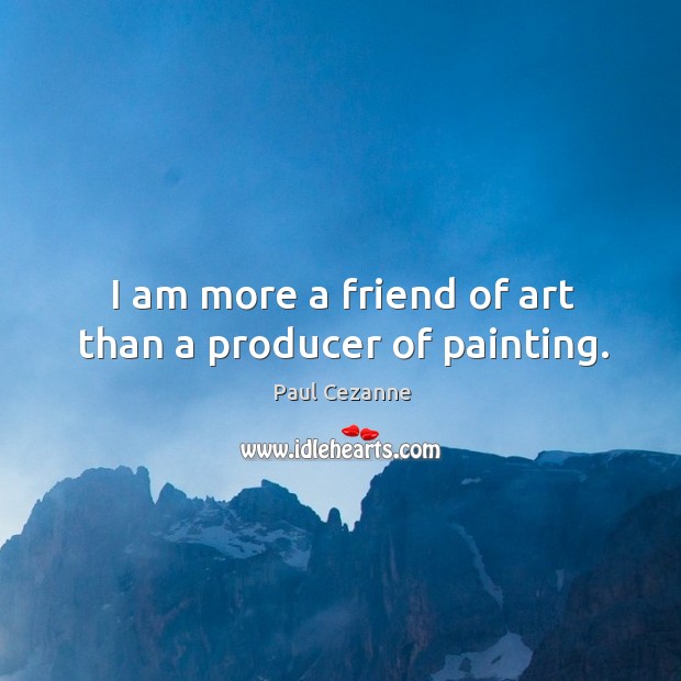 I am more a friend of art than a producer of painting. Paul Cezanne Picture Quote