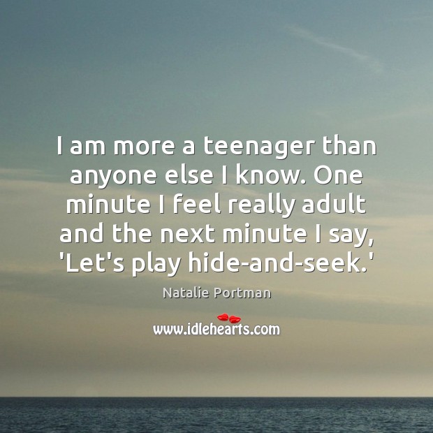 I am more a teenager than anyone else I know. One minute Natalie Portman Picture Quote
