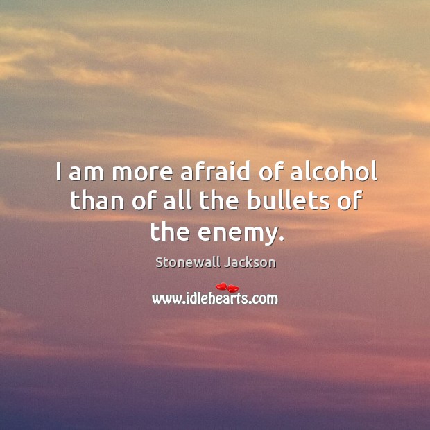 I am more afraid of alcohol than of all the bullets of the enemy. Enemy Quotes Image