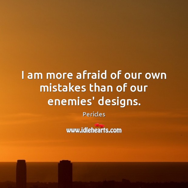 I am more afraid of our own mistakes than of our enemies’ designs. Image