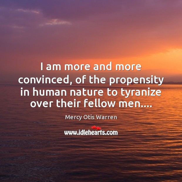 I am more and more convinced, of the propensity in human nature Mercy Otis Warren Picture Quote