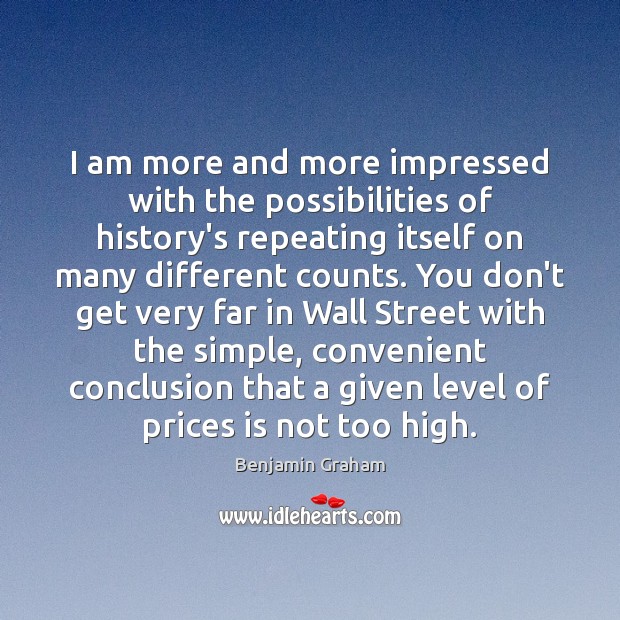 I am more and more impressed with the possibilities of history’s repeating Benjamin Graham Picture Quote